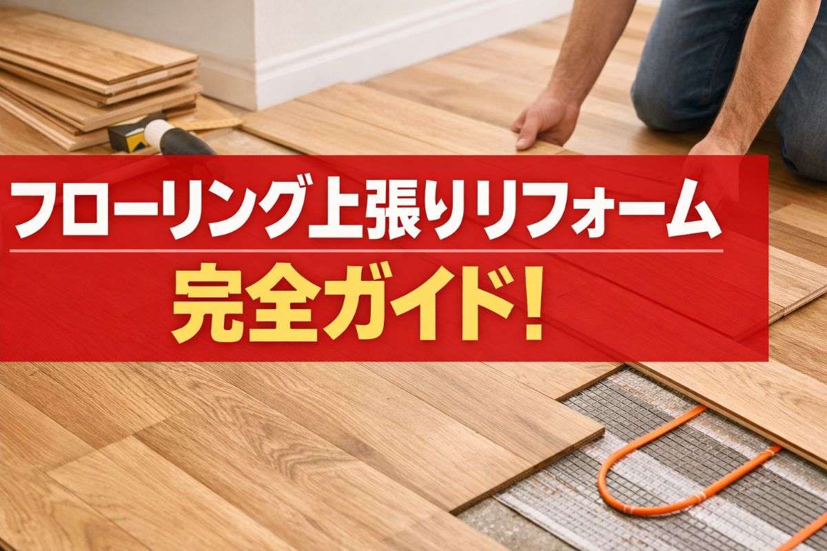 フローリング上張りリフォーム完全ガイド｜基礎知識や工法比較・床暖房対応などを解説